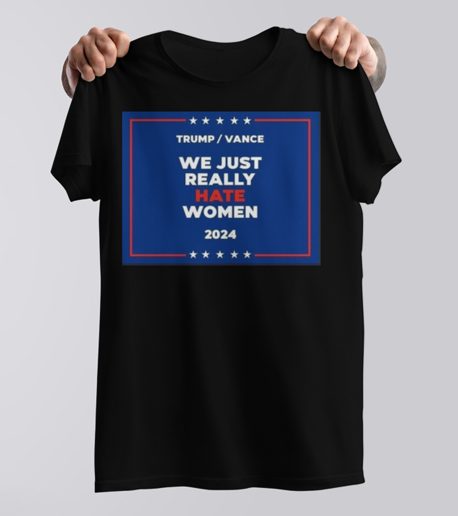 Trump Vance 2024 We Just Really Hate Women T-Shirt