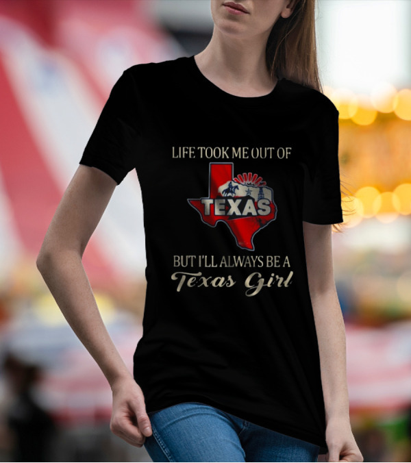 Life Took Me Out Of Texas But I’ll Always Be A Texas Girl T-Shirt