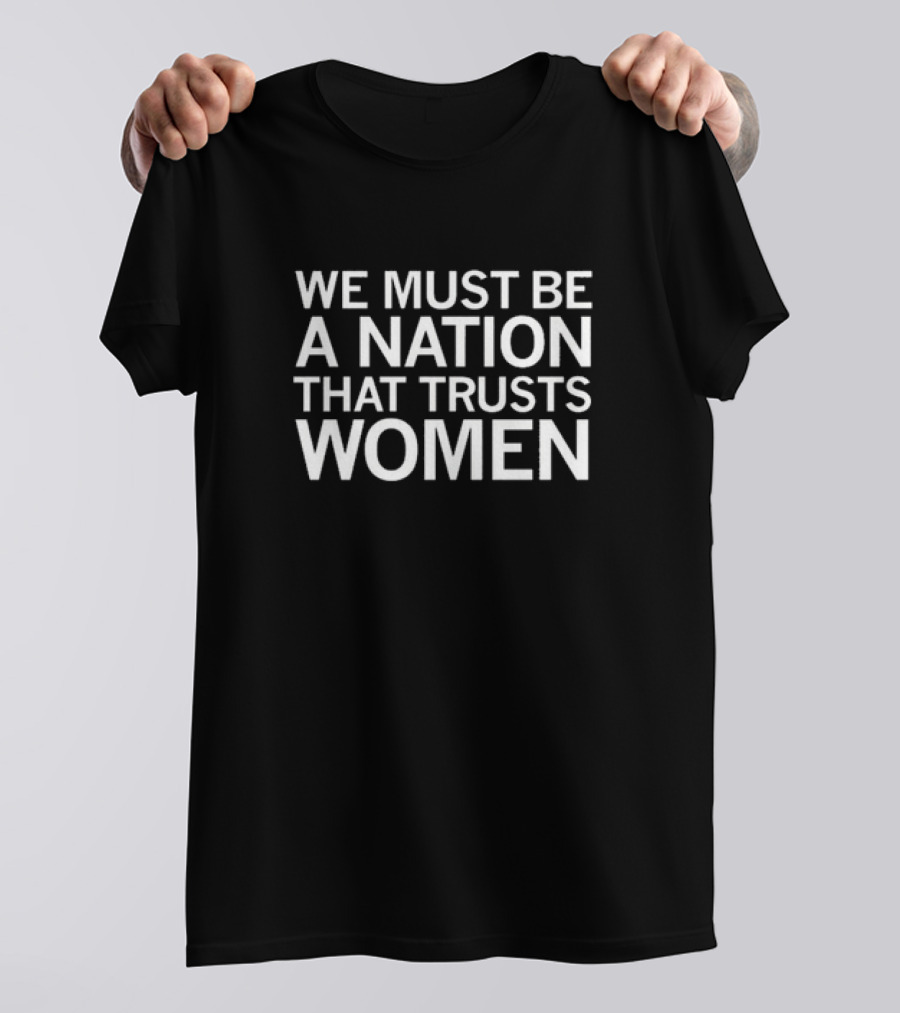 We Must Be A Nation That Trusts Women Empowerment T-Shirt
