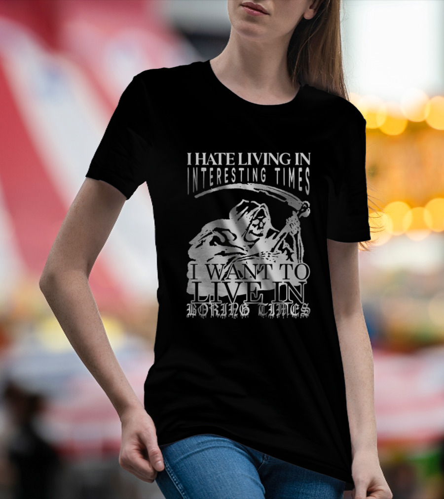 Grim Reaper I Hate Living In Interesting Times I Want To Live In Boring Times T-Shirt