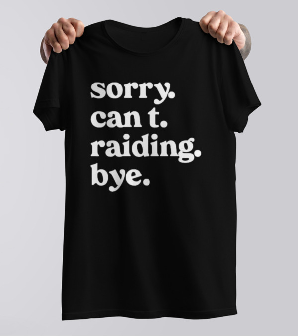 Sorry Can't Raiding Bye T-Shirt