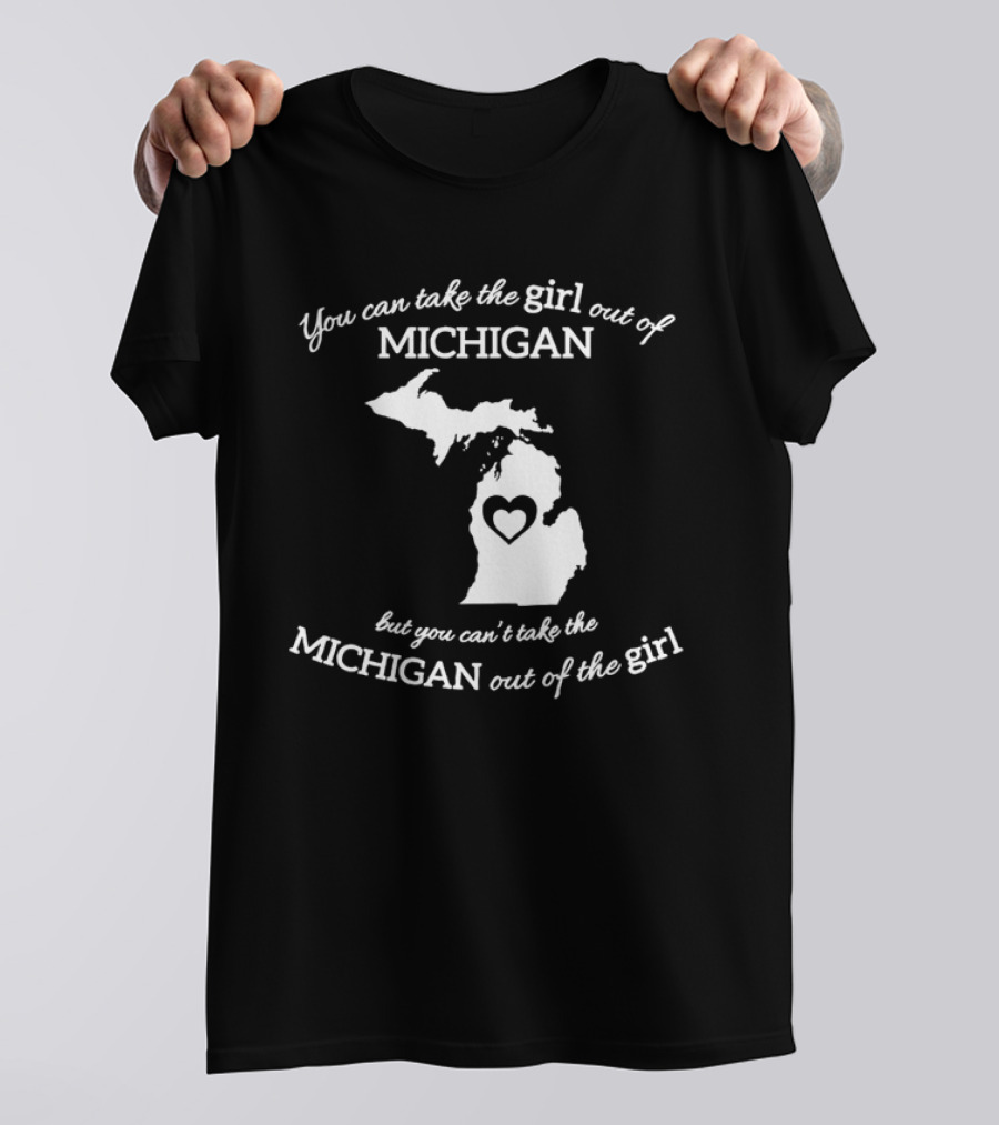 You Can Take The Girl Out Of Michigan But You Can’t Take The Michigan Out Of The Girl Map With Heart T-Shirt