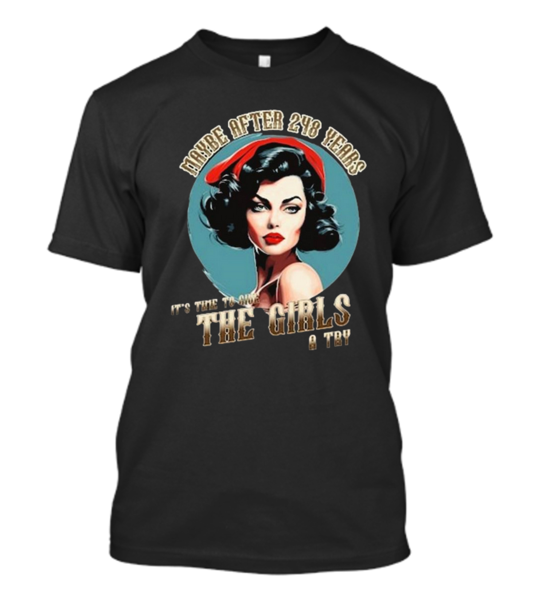 Maybe After 248 Years It's Time To Give The Girls A Try T-Shirt