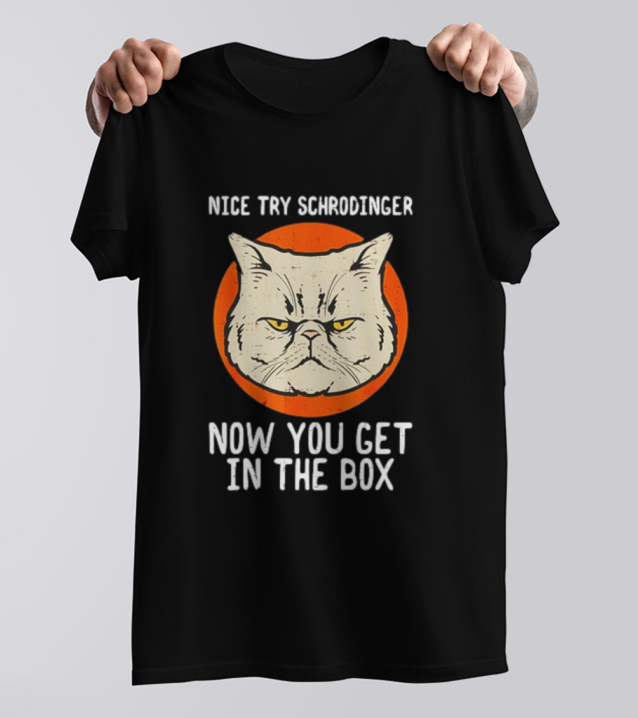 Nice Try Schrodinger Cat Now You Get In The Box T-Shirt