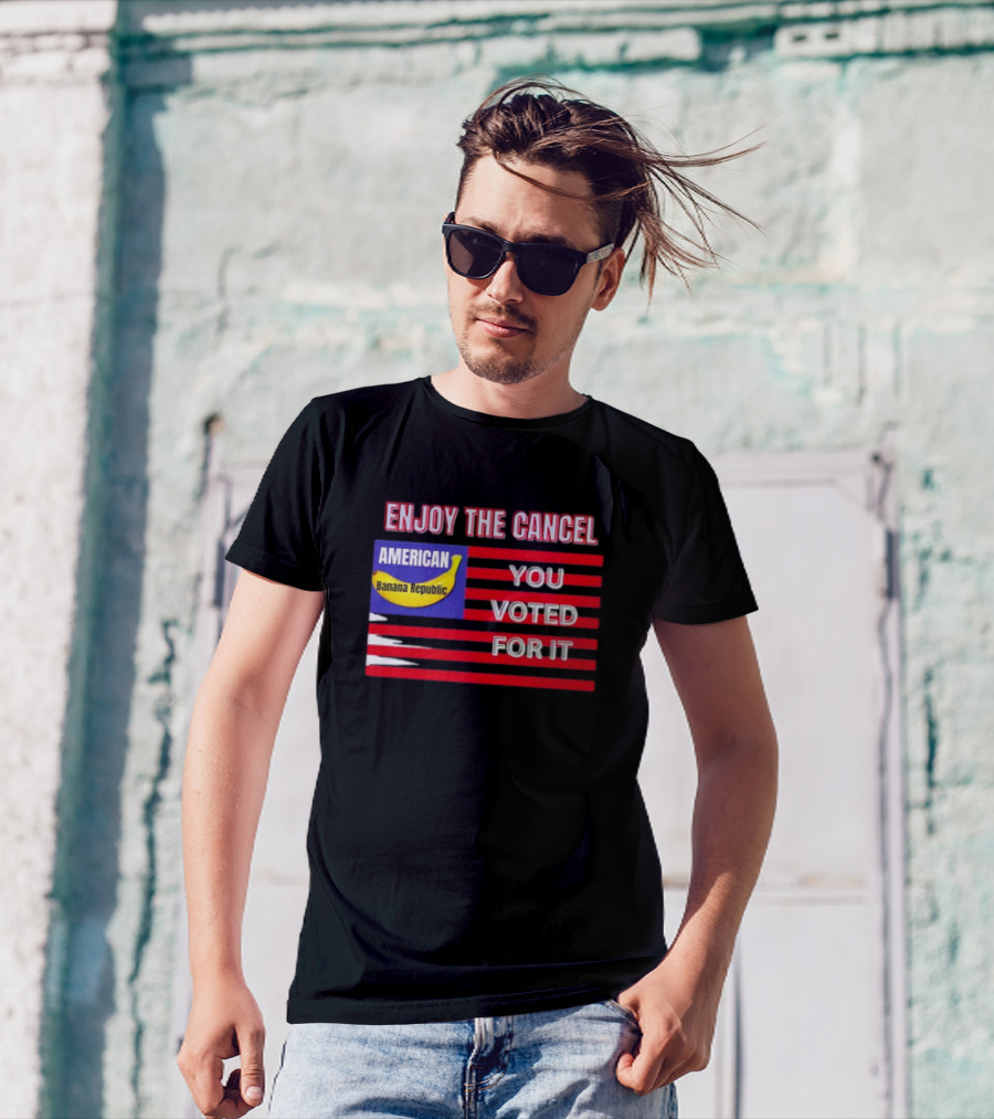 Enjoy The Cancel American Banana Republic You Voted For It Flag T-Shirt