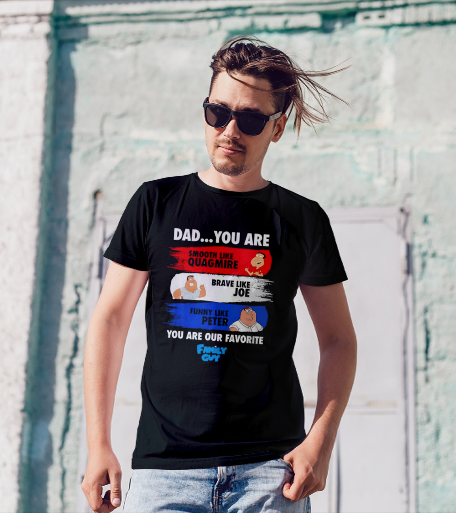 Dad You Are Smooth Like Quagmire Brave Like Joe Funny Like Peter You Are Our Favorite Family Guy T-Shirt