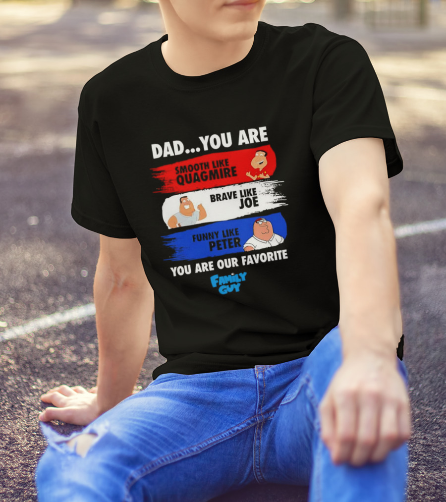 Dad You Are Smooth Like Quagmire Brave Like Joe Funny Like Peter You Are Our Favorite Family Guy T-Shirt