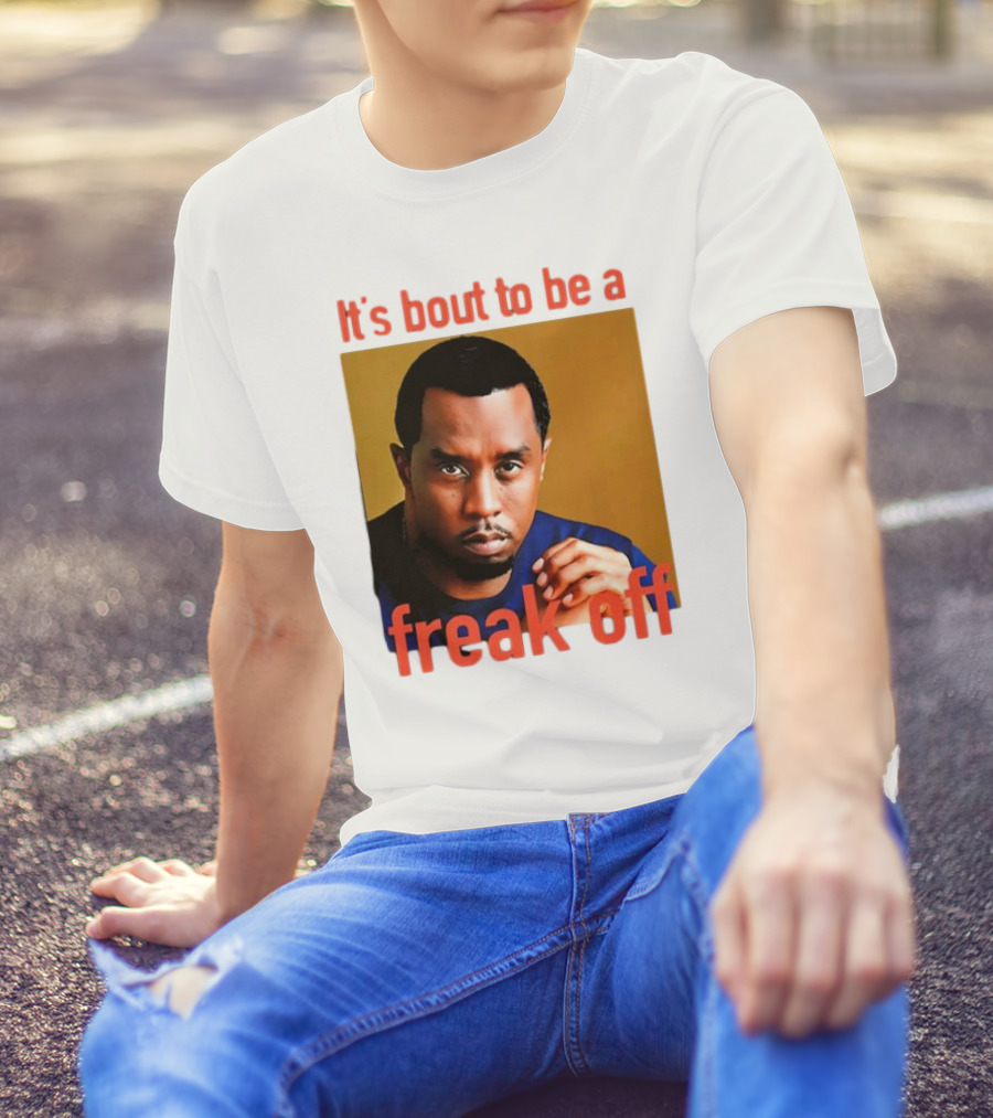 It's Bout To Be A Freak Off Diddy Face T-Shirt