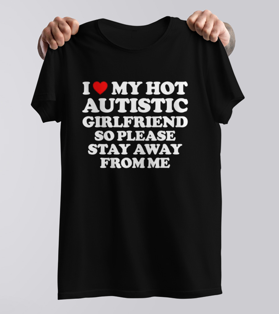 I Love My Hot Autistic Girlfriend So Please Stay Away From Me T-Shirt