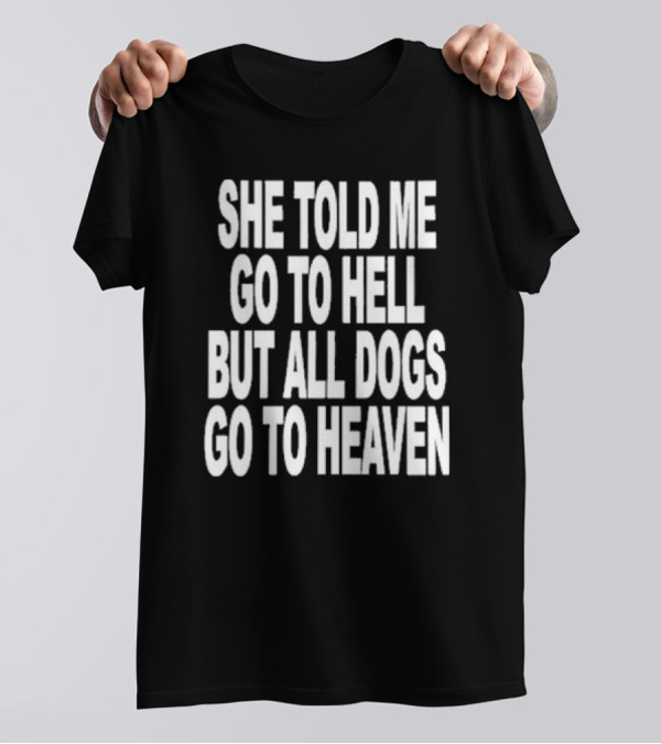 She Told Me Go To Hell But All Dogs Go To Heaven T-Shirt