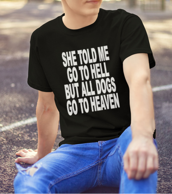 She Told Me Go To Hell But All Dogs Go To Heaven T-Shirt