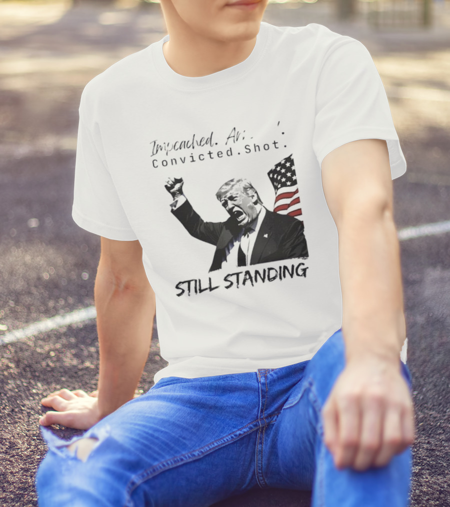 Impeached Arrested Convicted Shot Still Standing T-Shirt