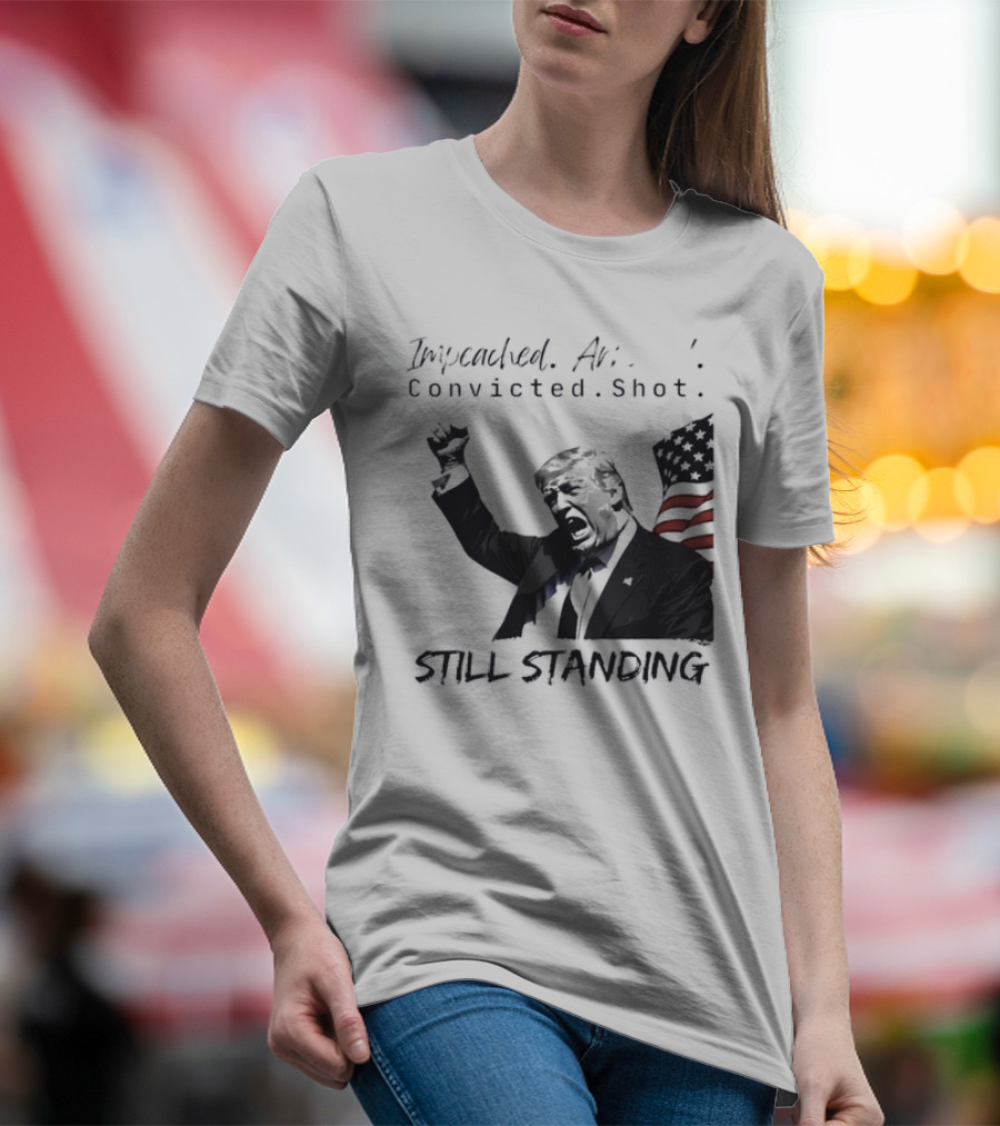 Impeached Arrested Convicted Shot Still Standing T-Shirt