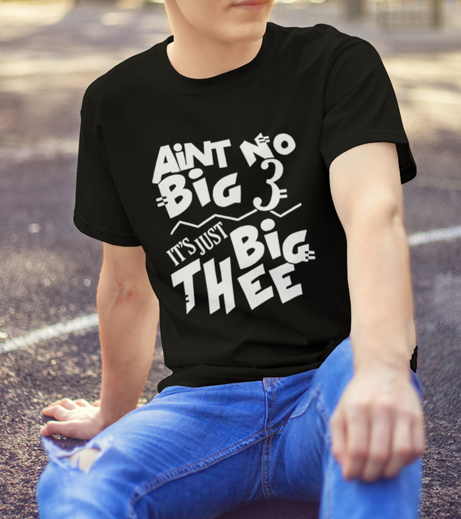Aint No Big 3 It's Just Big Thee T-Shirt
