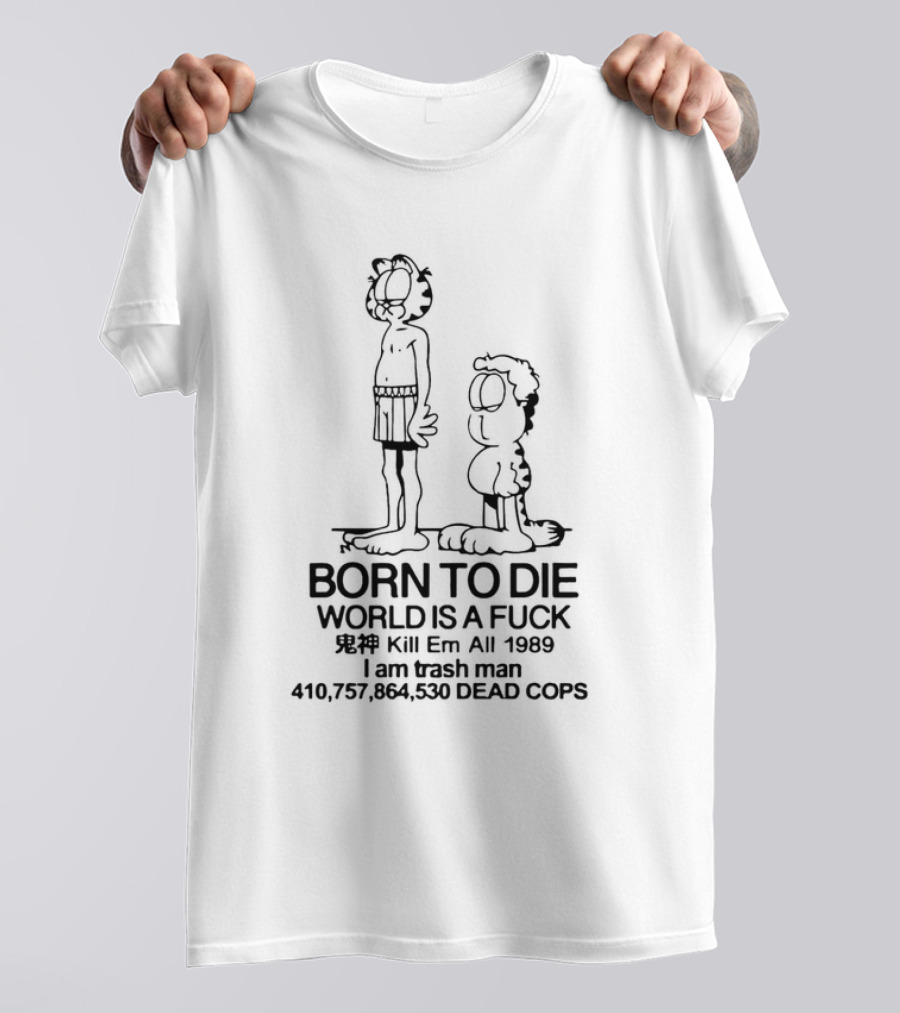 Born To Die World Is A Fck Garfield Kill Em All 1989 I Am Trash Man 410,757,864,530 Dead Cops T-Shirt