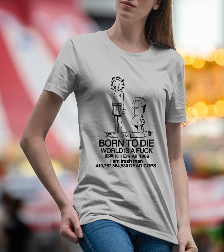 Born To Die World Is A Fck Garfield Kill Em All 1989 I Am Trash Man 410,757,864,530 Dead Cops T-Shirt