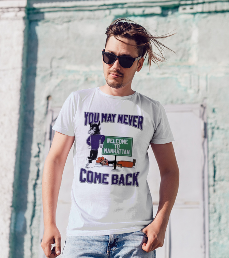 You May Never Come Back Welcome To Manhattan K-State Wildcat T-Shirt