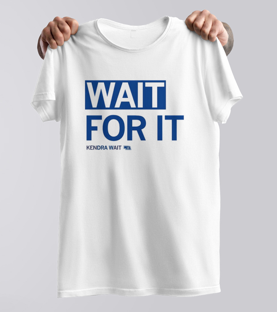 WAIT FOR IT KENDRA WAIT 13 T-Shirt