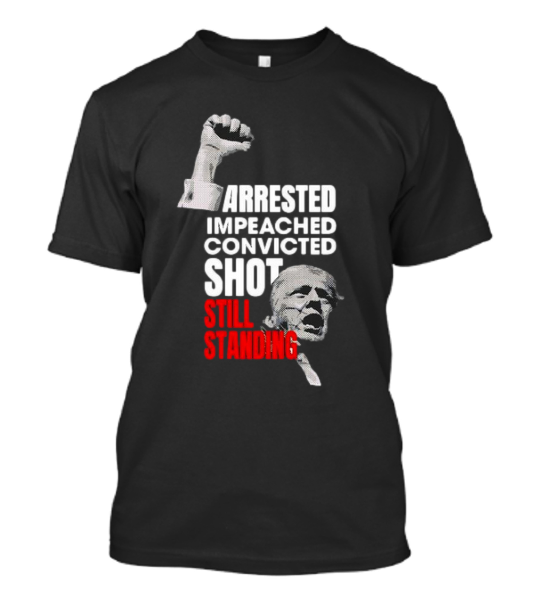 Arrested Impeached Convicted Shot Still Standing Trump Fist T-Shirt