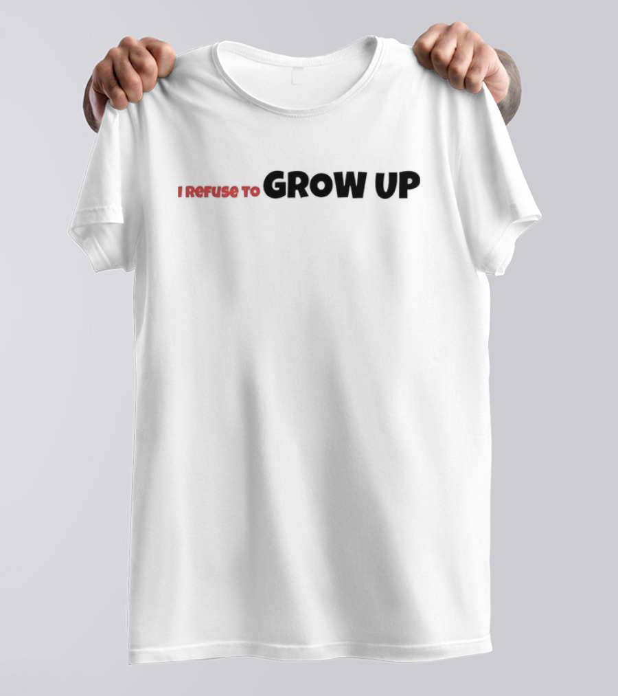 I Refuse To Grow Up T-Shirt