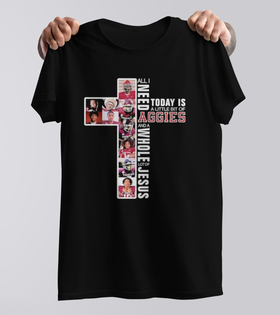 All I Need Today Is A Little Bit Of Aggies And A Whole Lot Of Jesus T-Shirt