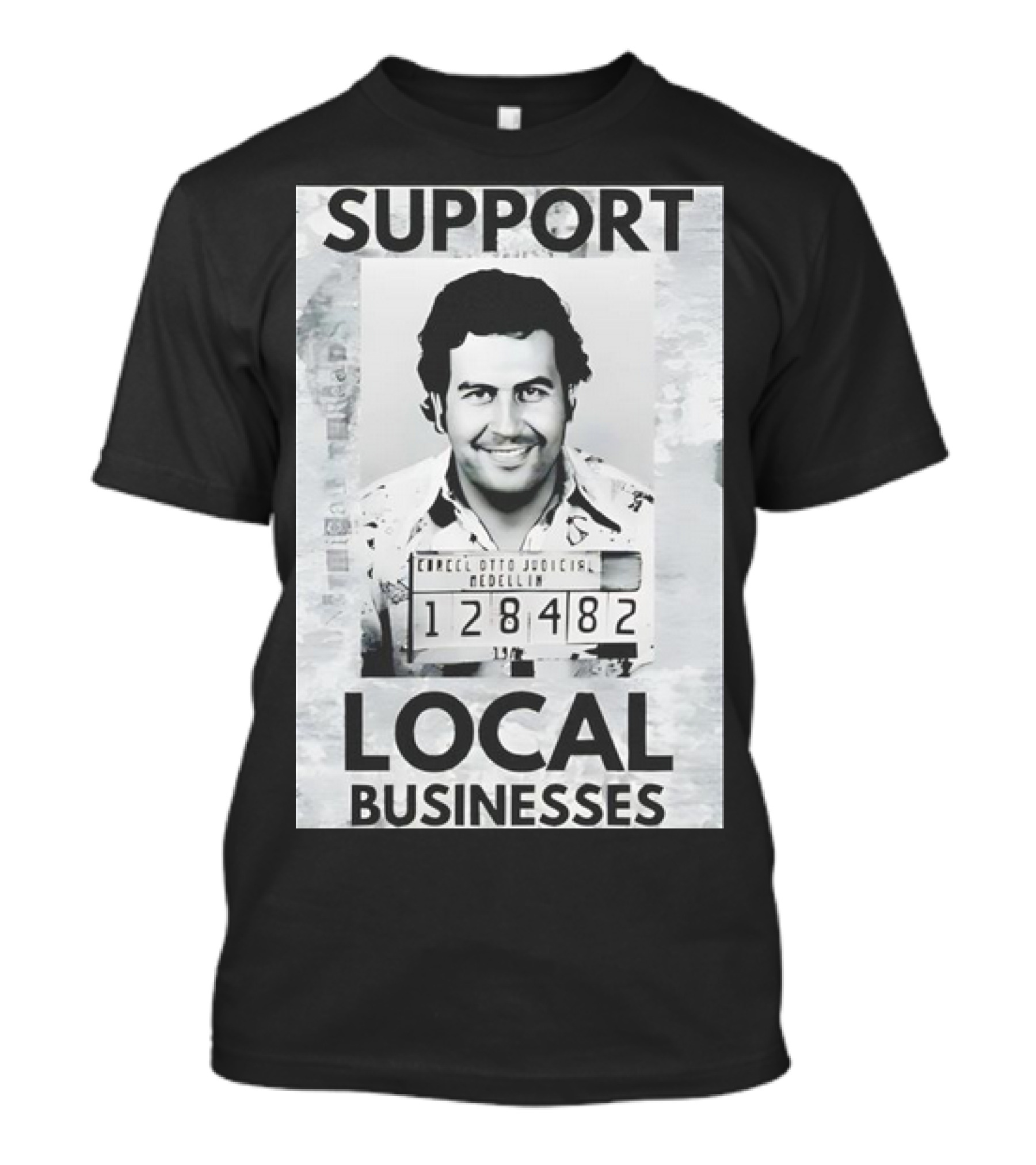 Support Local Businesses Pablo Escobar Mugshot Medellin 128482 T-Shirt