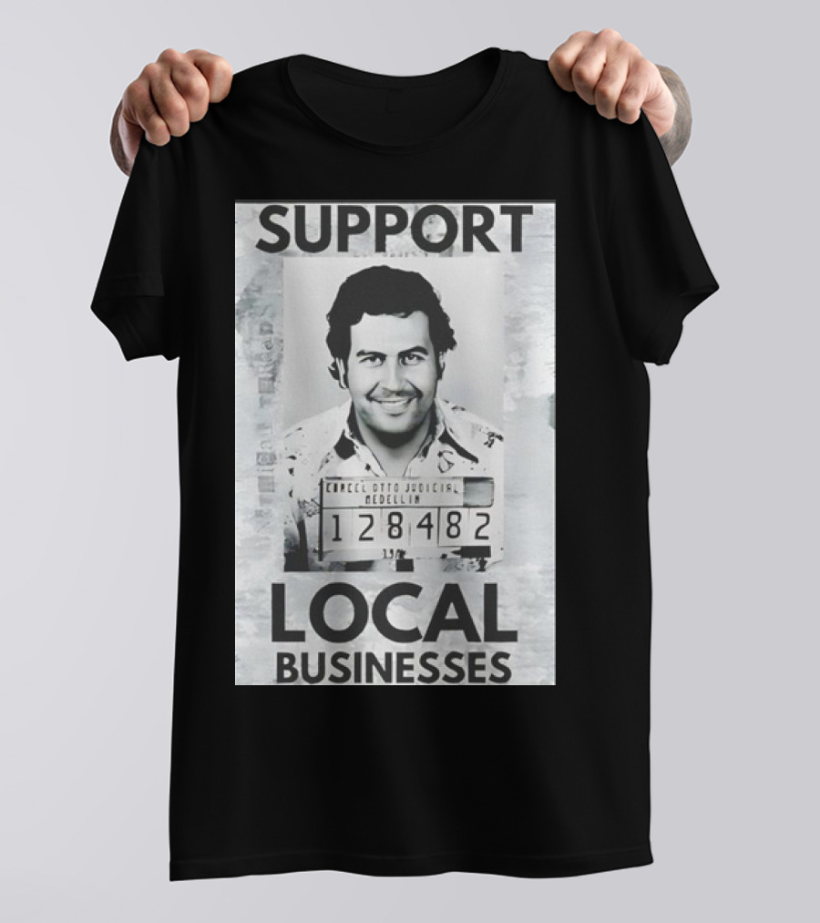 Support Local Businesses Pablo Escobar Mugshot Medellin 128482 T-Shirt