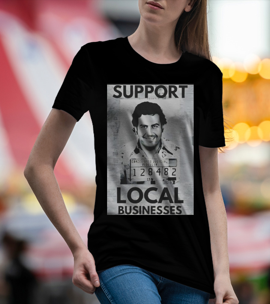 Support Local Businesses Pablo Escobar Mugshot Medellin 128482 T-Shirt
