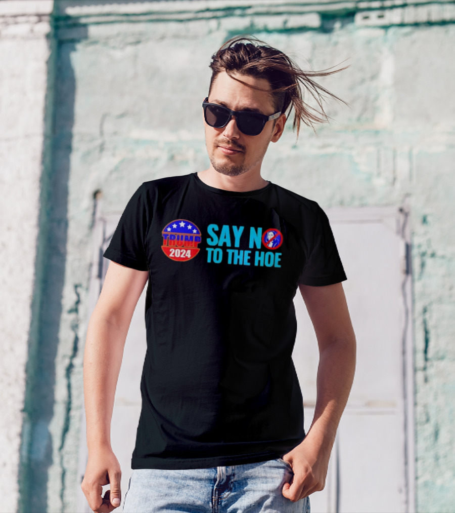 Say No To The Hoe Trump 2024 Retro With Political Campaign Emblem And No T-Shirt