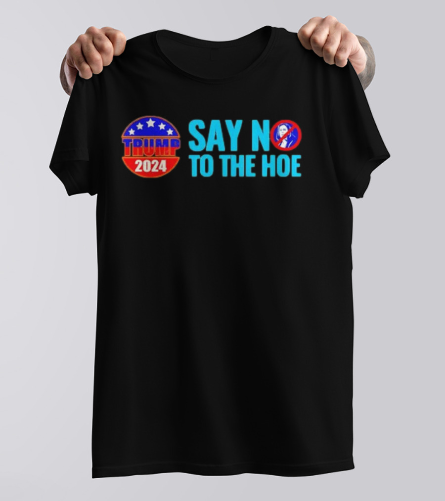 Say No To The Hoe Trump 2024 Retro With Political Campaign Emblem And No T-Shirt