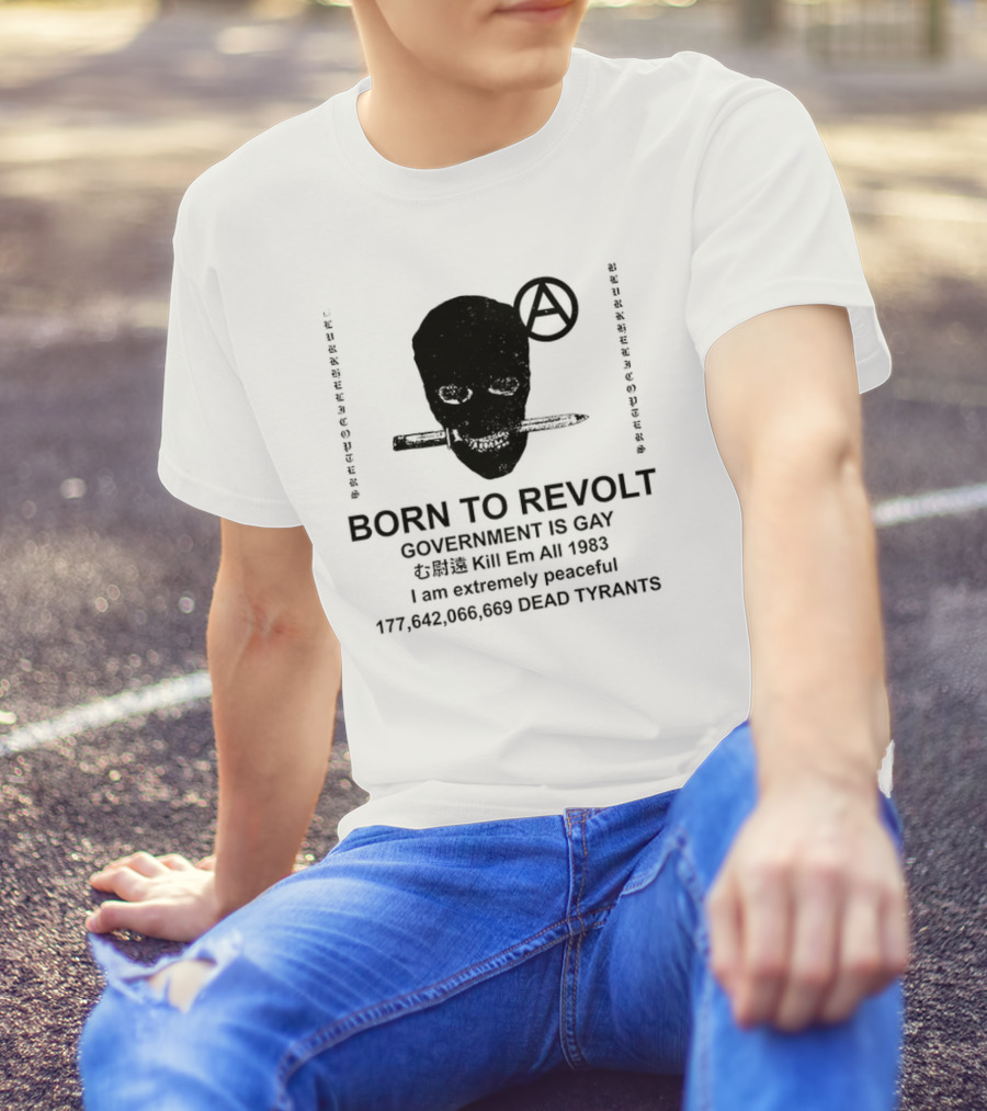BORN TO REVOLT Government Is Gay Kill Em All 1983 I Am Extremely Peaceful Dead Tyrants Anarchy T-Shirt