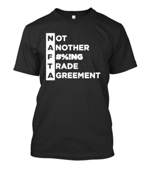 Not Another %#NG Trade Agreement NAFTA T-Shirt