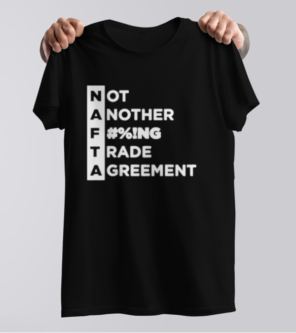 Not Another %#NG Trade Agreement NAFTA T-Shirt