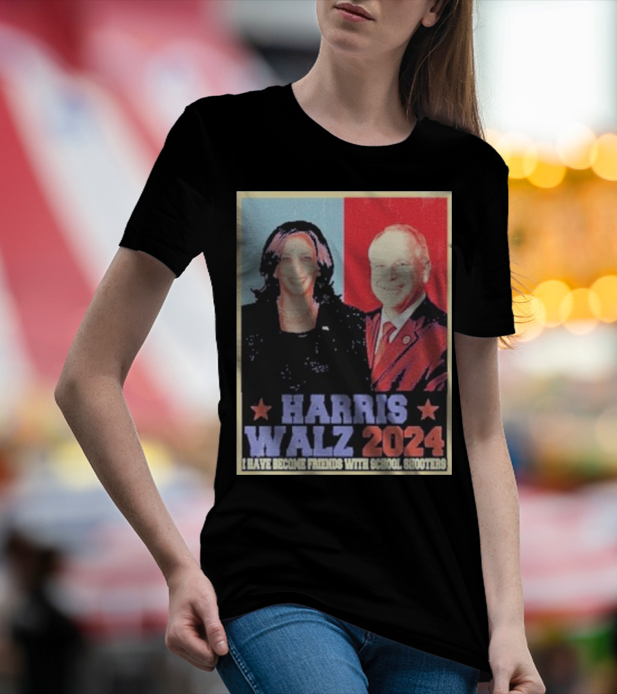 Harris Walz 2024 I Have Become Friends With School Shooters T-Shirt