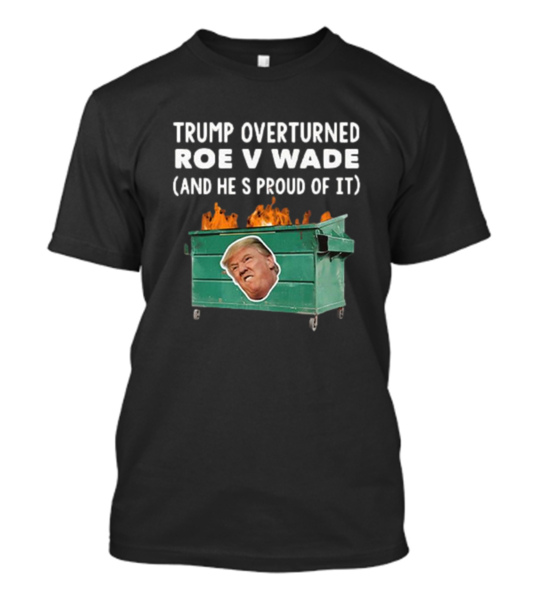 Trump Overturned Roe V Wade Proud Dumpster Fire T-Shirt