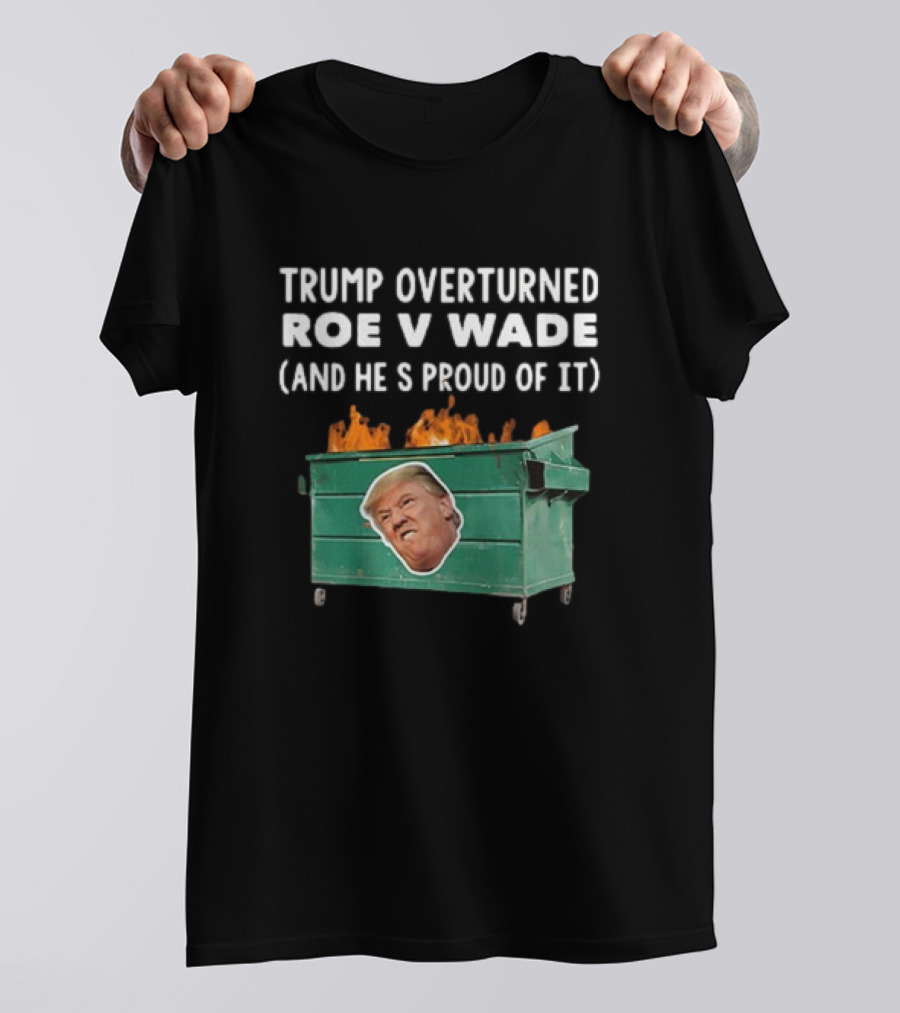 Trump Overturned Roe V Wade Proud Dumpster Fire T-Shirt