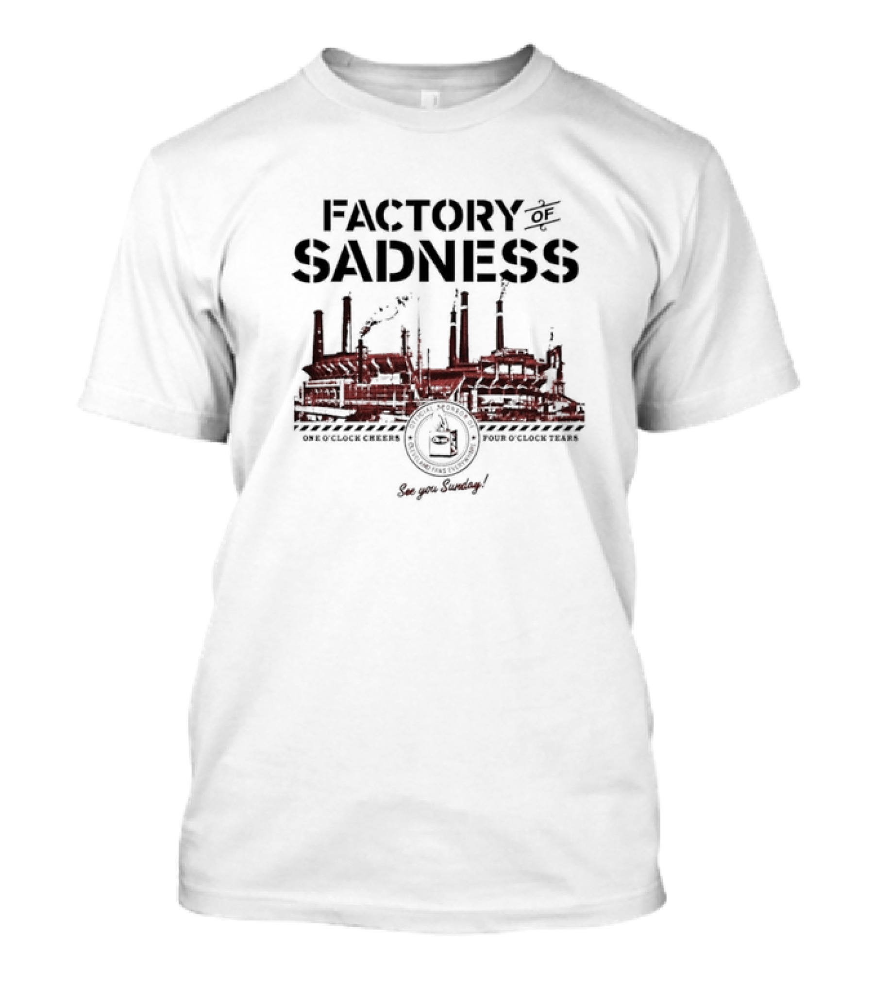Cleveland Factory Of Sadness Browns One O'Clock Cheers Four O'Clock Tears See You Sunday T-Shirt