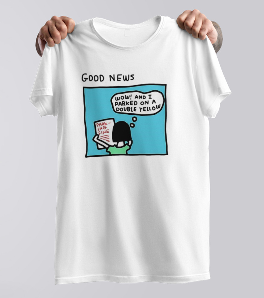 GOOD NEWS WOW AND I PARKED ON A DOUBLE YELLOW PARKING FINE T-Shirt