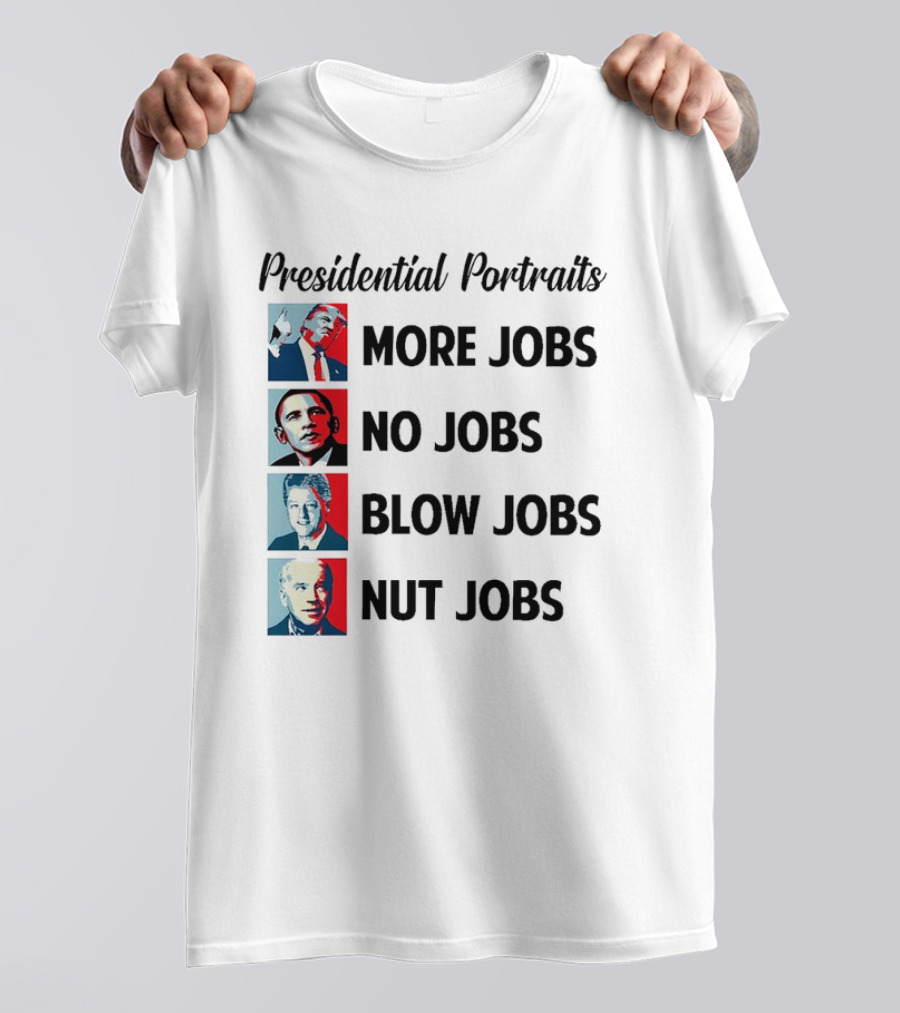 Presidential Portraits Donald Trump More Jobs Barack Obama No Jobs Bill Clinton Blow Jobs Joe Biden Nut Jobs T-Shirt