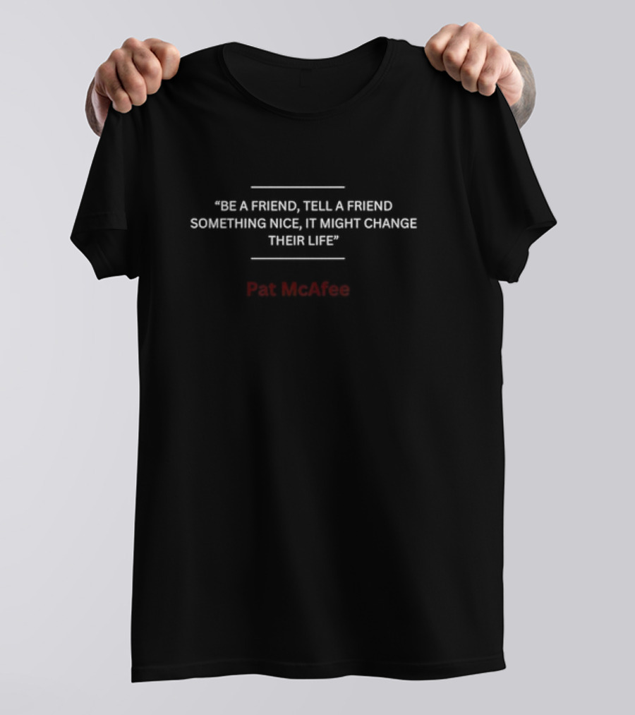 Be A Friend Tell A Friend Something Nice It Might Change Their Life Pat McAfee Fan T-Shirt