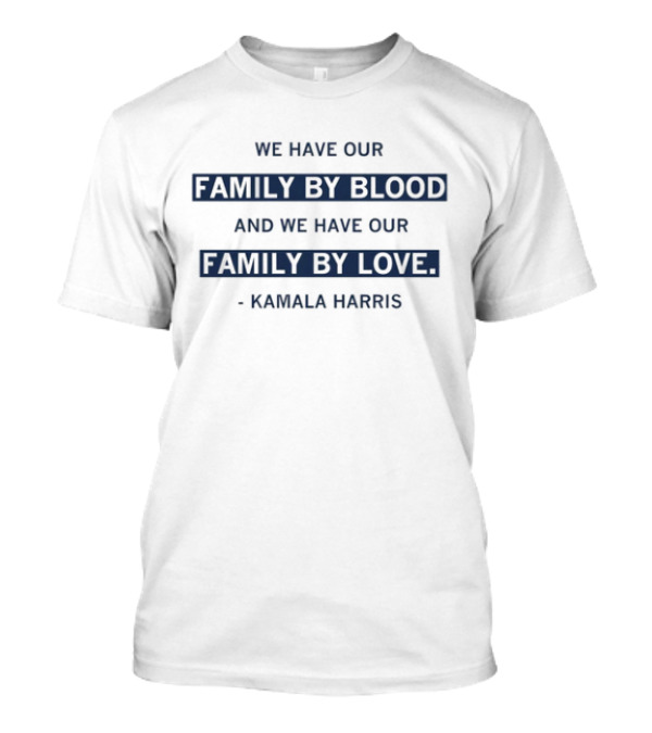 We Have Our Family By Blood And Our Family By Love Kamala Harris T-Shirt