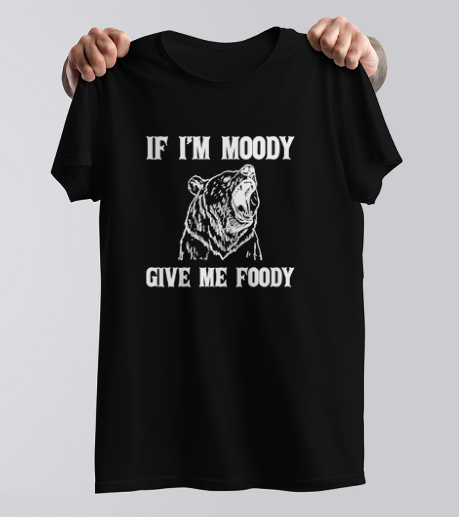 If I'm Moody Give Me Foody Bear T-Shirt