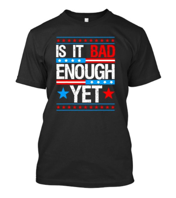 Patriotic Is It Bad Enough Yet Stars Stripes Political T-Shirt