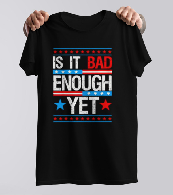 Patriotic Is It Bad Enough Yet Stars Stripes Political T-Shirt