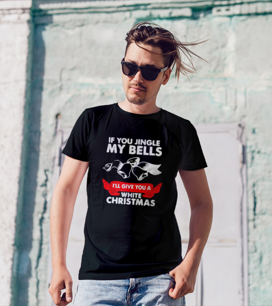 If You Jingle My Bells I'll Give You A White Christmas Funny Adult Xmas T-Shirt