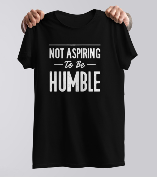 Not Aspiring To Be Humble Kamala Harris Feminist Message T-Shirt