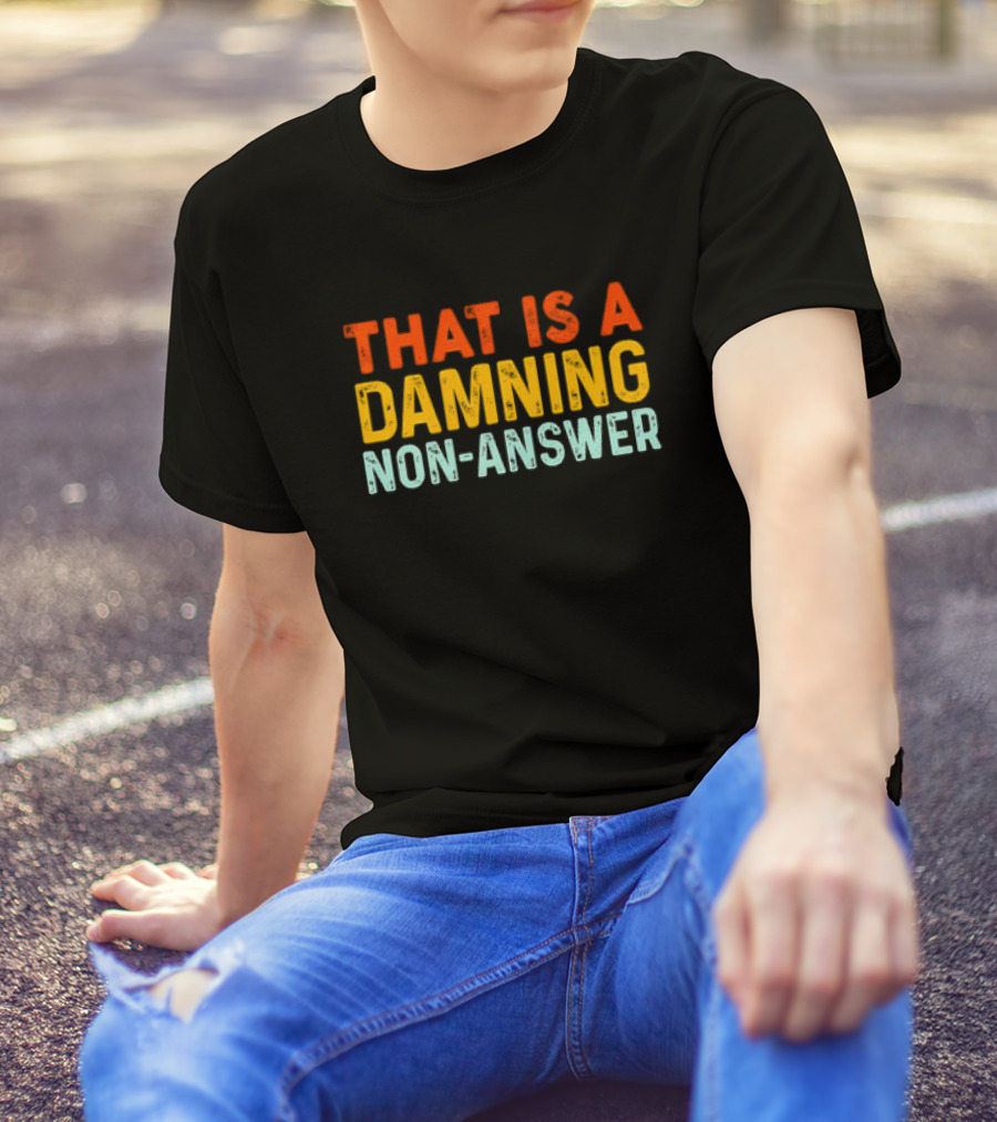 THAT IS A DAMNING NON-ANSWER T-Shirt