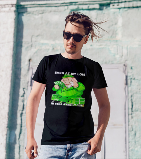 Even At My Lois I'm Still A Family Guy Peter Griffin In Green Suit With Money T-Shirt