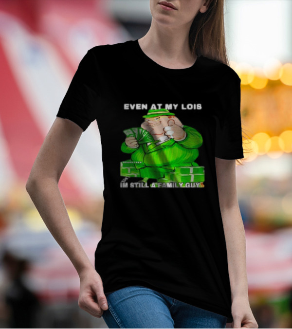 Even At My Lois I'm Still A Family Guy Peter Griffin In Green Suit With Money T-Shirt