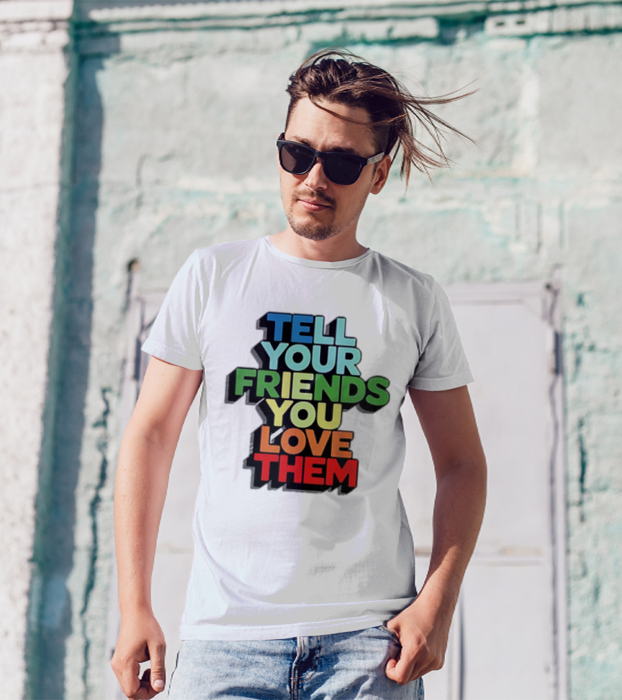 Tell Your Friends You Love Them T-Shirt